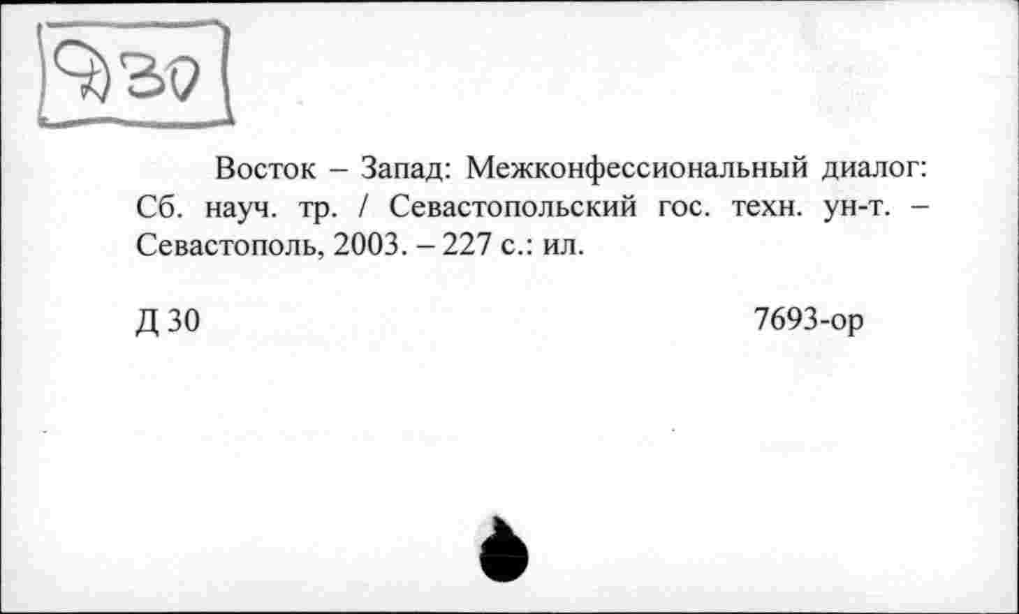 ﻿Восток - Запад: Межконфессиональный диалог: Сб. науч. тр. / Севастопольский гос. техн. ун-т. -Севастополь, 2003. - 227 с.: ил.
ДЗО
7693-ор